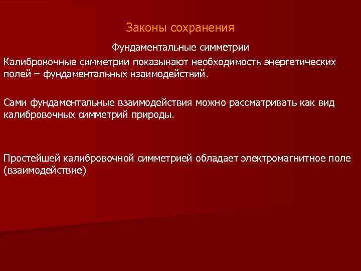 Законы сохранения Фундаментальные симметрии Калибровочные симметрии показывают необходимость энергетических полей – фундаментальных взаимодействий. Сами