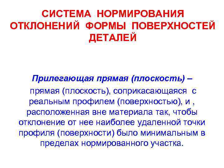 СИСТЕМА НОРМИРОВАНИЯ ОТКЛОНЕНИЙ ФОРМЫ ПОВЕРХНОСТЕЙ ДЕТАЛЕЙ Прилегающая прямая (плоскость) – прямая (плоскость), соприкасающаяся с