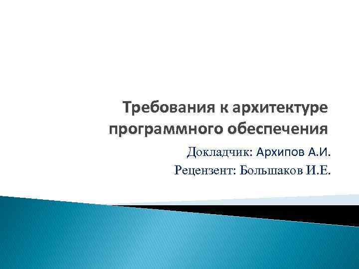 Требования к архитектуре программного обеспечения Докладчик: Архипов А. И. Рецензент: Большаков И. Е. 