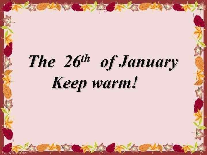  th of January The 26 The Keep warm! 