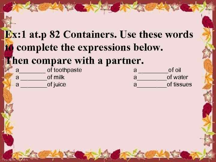 Ex: 1 at. p 82 Containers. Use these words to complete the expressions below.