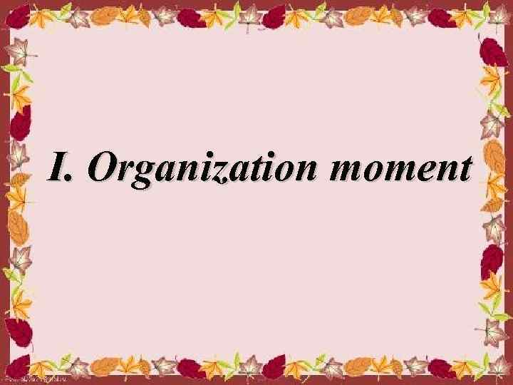  I. Organization moment 