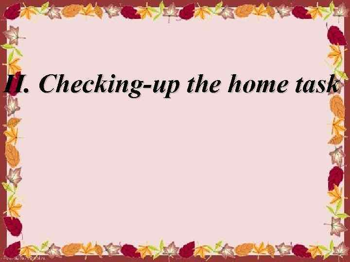 ІІ. Checking-up the home task 