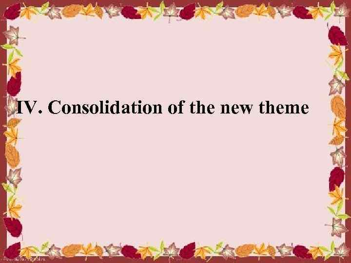 ІV. Consolidation of the new theme 