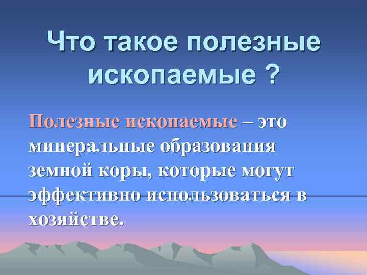 Что такое полезные ископаемые ? Полезные ископаемые – это минеральные образования земной коры, которые