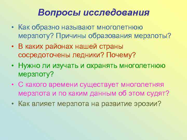 Вопросы исследования • Как образно называют многолетнюю мерзлоту? Причины образования мерзлоты? • В каких