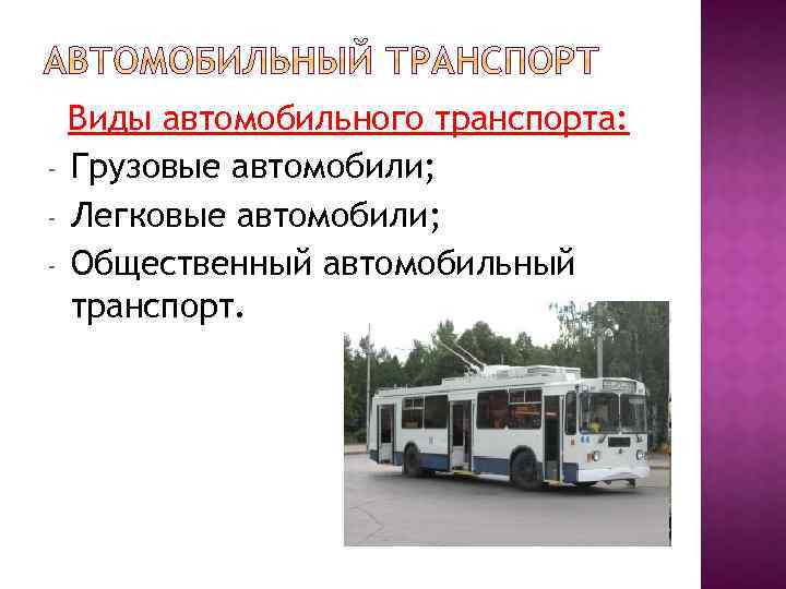 - Виды автомобильного транспорта: Грузовые автомобили; Легковые автомобили; Общественный автомобильный транспорт. 