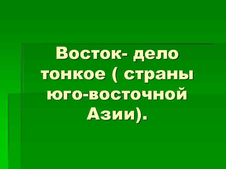 Восток- дело тонкое ( страны юго-восточной Азии). 