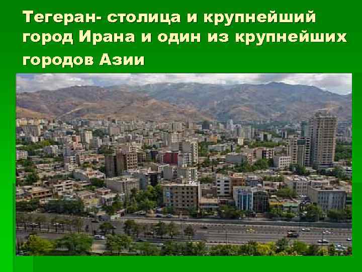 Тегеран- столица и крупнейший город Ирана и один из крупнейших городов Азии 