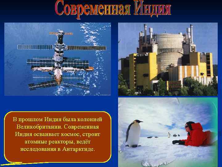 В прошлом Индия была колонией Великобритании. Современная Индия осваивает космос, строит атомные реакторы, ведёт