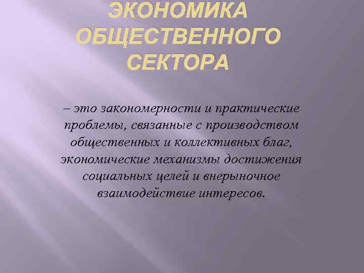 ЭКОНОМИКА ОБЩЕСТВЕННОГО СЕКТОРА – это закономерности и практические проблемы, связанные с производством общественных и