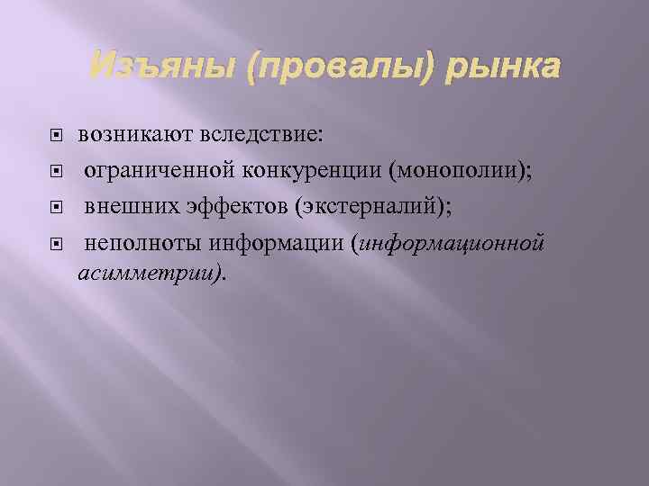 Изъяны (провалы) рынка возникают вследствие: ограниченной конкуренции (монополии); внешних эффектов (экстерналий); неполноты информации (информационной