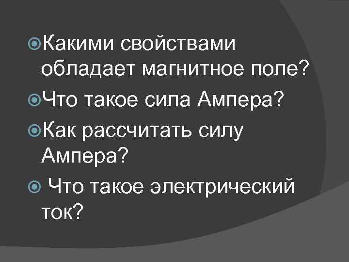  Какими свойствами обладает магнитное поле? Что такое сила Ампера? Как рассчитать силу Ампера?
