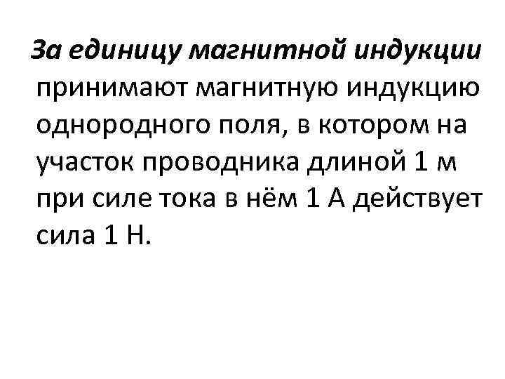 За единицу магнитной индукции принимают магнитную индукцию однородного поля, в котором на участок проводника