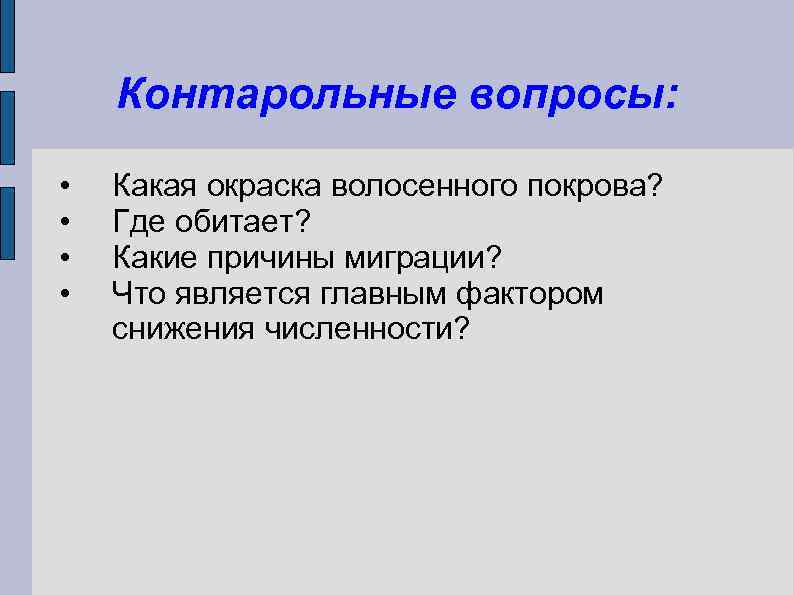 Контарольные вопросы: • • Какая окраска волосенного покрова? Где обитает? Какие причины миграции? Что