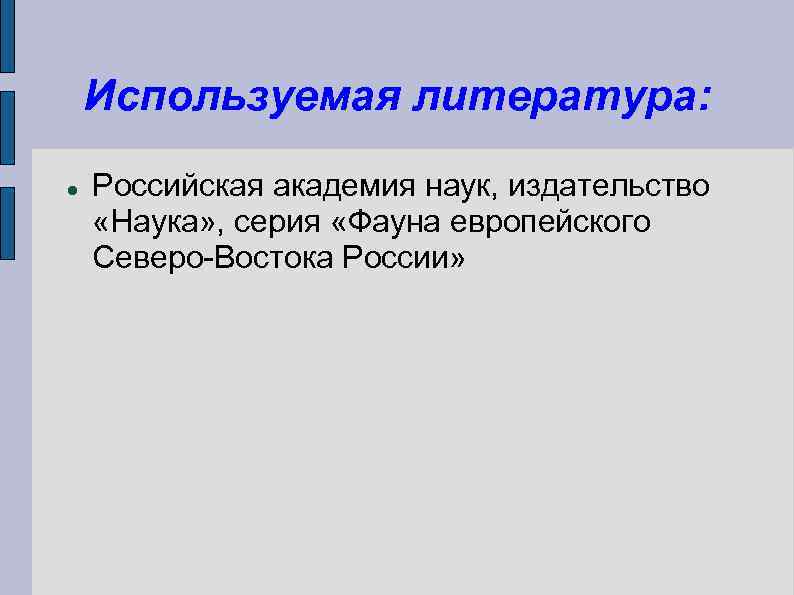 Используемая литература: Российская академия наук, издательство «Наука» , серия «Фауна европейского Северо-Востока России» 