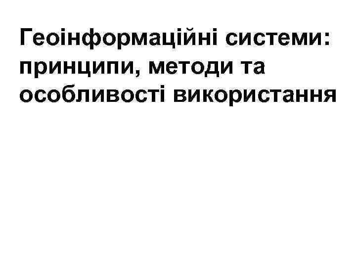 Геоінформаційні системи: принципи, методи та особливості використання 