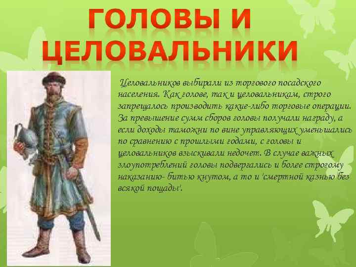 Целовальников выбирали из торгового посадского населения. Как голове, так и целовальникам, строго запрещалось производить