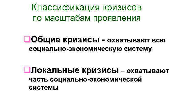 Классификация кризисов по масштабам проявления q. Общие кризисы - охватывают всю социально-экономическую систему q.