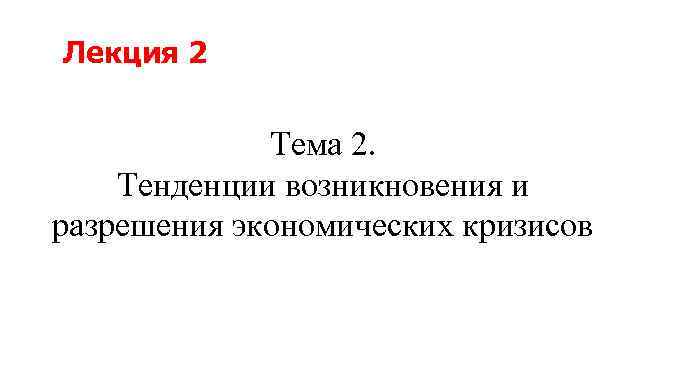 Лекция 2 Тема 2. Тенденции возникновения и разрешения экономических кризисов 