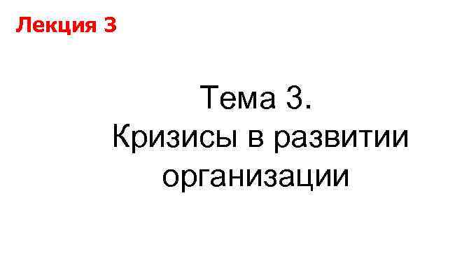 Лекция 3 Тема 3. Кризисы в развитии организации 