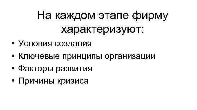 На каждом этапе фирму характеризуют: • • Условия создания Ключевые принципы организации Факторы развития