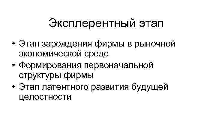 Эксплерентный этап • Этап зарождения фирмы в рыночной экономической среде • Формирования первоначальной структуры