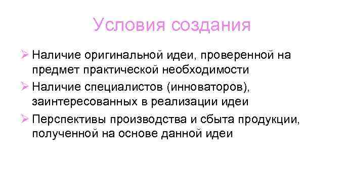 Условия создания Ø Наличие оригинальной идеи, проверенной на предмет практической необходимости Ø Наличие специалистов