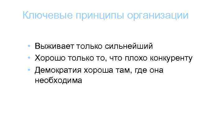 Ключевые принципы организации • Выживает только сильнейший • Хорошо только то, что плохо конкуренту