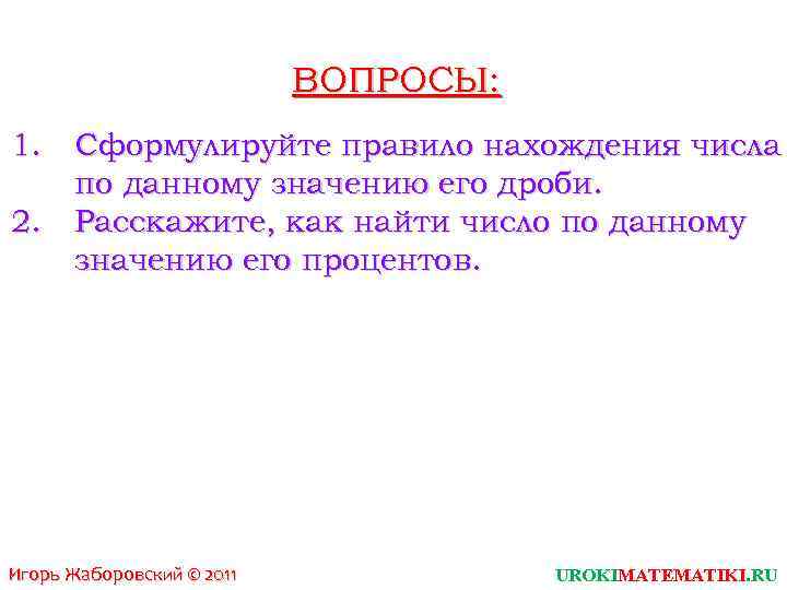 ВОПРОСЫ: 1. 2. Сформулируйте правило нахождения числа по данному значению его дроби. Расскажите, как