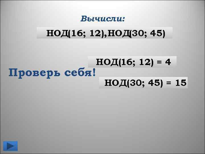 Вычисли: НОД(16; 12), НОД(30; 45) НОД(16; 12) = 4 Проверь себя! НОД(30; 45) =