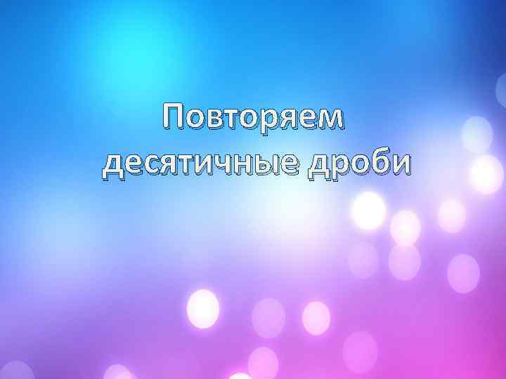Повторяем десятичные дроби 
