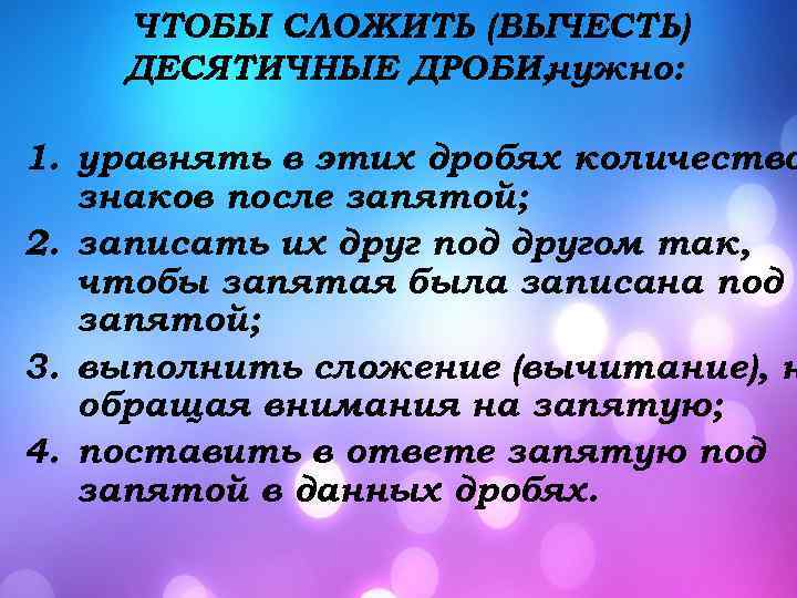 ЧТОБЫ СЛОЖИТЬ (ВЫЧЕСТЬ) ДЕСЯТИЧНЫЕ ДРОБИ, нужно: 1. уравнять в этих дробях количество знаков после