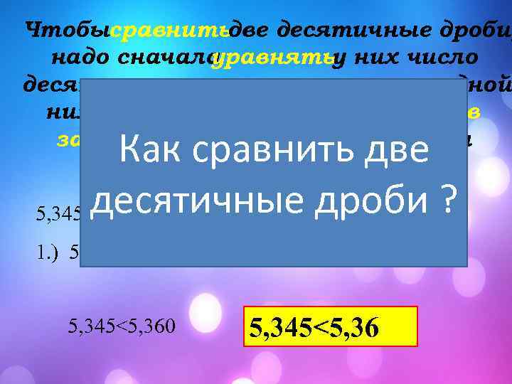 Чтобысравнитьдве десятичные дроби, надо сначала уравнятьу них число десятичных знаков, приписав к одной них