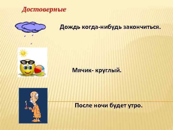 Достоверные Дождь когда-нибудь закончиться. Мячик- круглый. После ночи будет утро. 