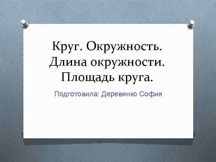 Круг. Окружность. Длина окружности. Площадь круга. Подготовила: Деревянко София 