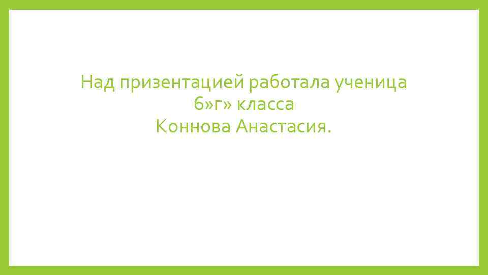 Над призентацией работала ученица 6» г» класса Коннова Анастасия. 