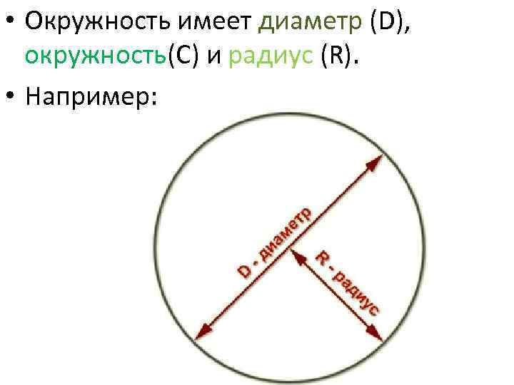  • Окружность имеет диаметр (D), окружность(С) и радиус (R). • Например: 