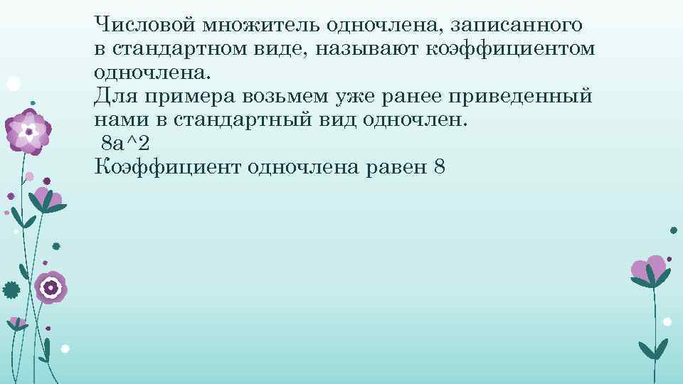 Числовой множитель одночлена, записанного в стандартном виде, называют коэффициентом одночлена. Для примера возьмем уже