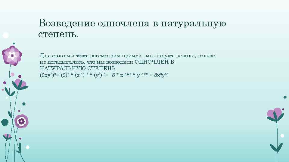 Возведение одночлена в натуральную степень. Для этого мы тоже рассмотрим пример, мы это уже