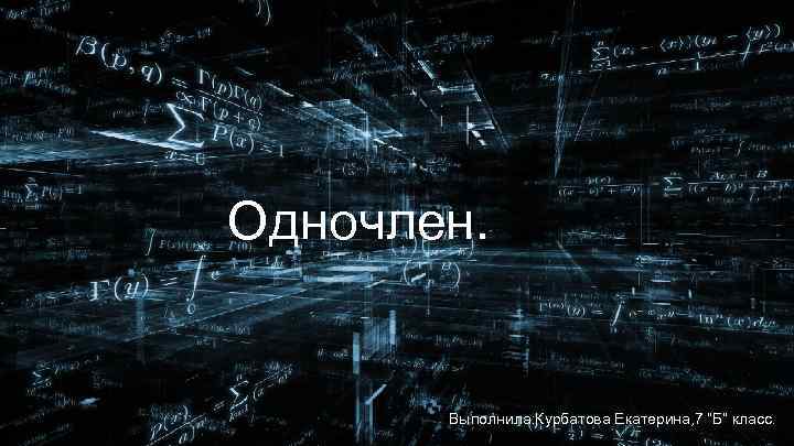 Одночлен. Выполнила: Курбатова Екатерина, 7 “Б” класс. 