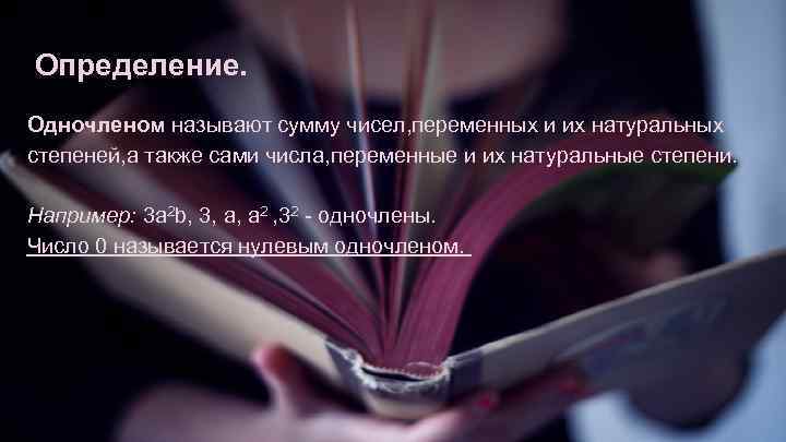 Определение. Одночленом называют сумму чисел, переменных и их натуральных степеней, а также сами числа,