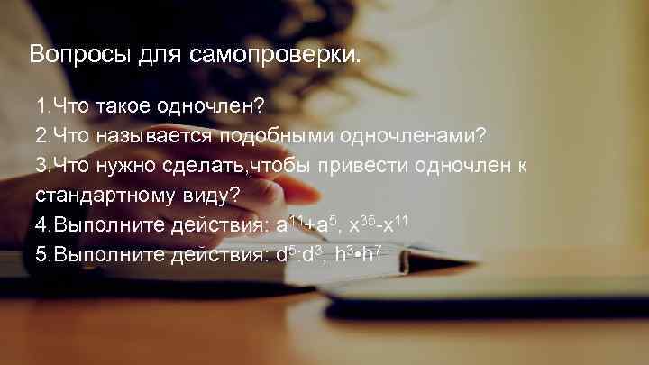Вопросы для самопроверки. 1. Что такое одночлен? 2. Что называется подобными одночленами? 3. Что