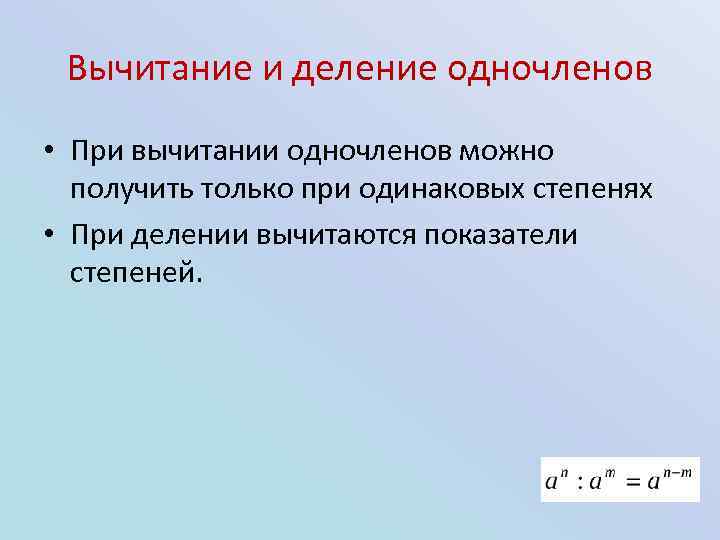 Вычитание и деление одночленов • При вычитании одночленов можно получить только при одинаковых степенях