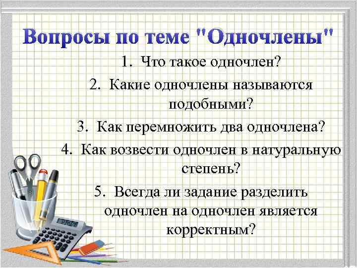 Вопросы по теме "Одночлены" 1. Что такое одночлен? 2. Какие одночлены называются подобными? 3.