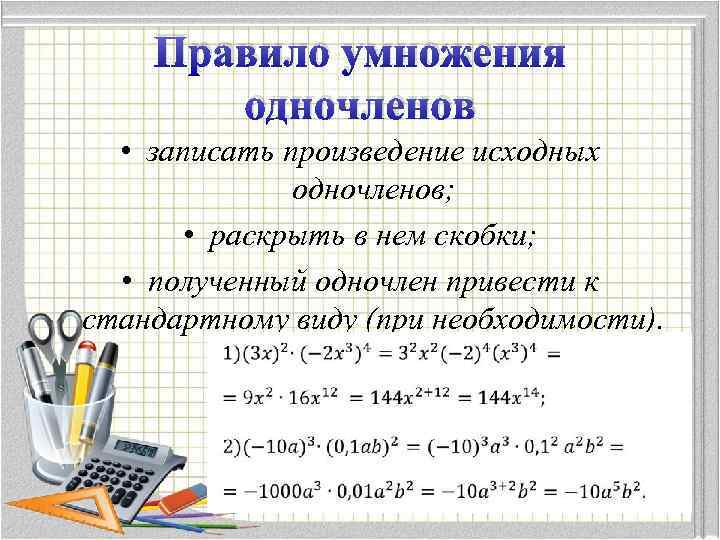 Правило умножения одночленов • записать произведение исходных одночленов; • раскрыть в нем скобки; •