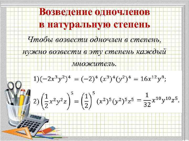 Возведение одночленов в натуральную степень Чтобы возвести одночлен в степень, нужно возвести в эту