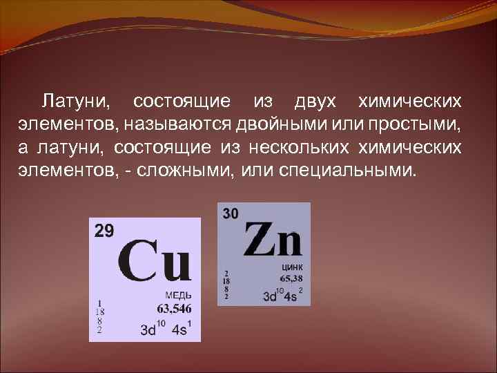 Латуни, состоящие из двух химических элементов, называются двойными или простыми, а латуни, состоящие из