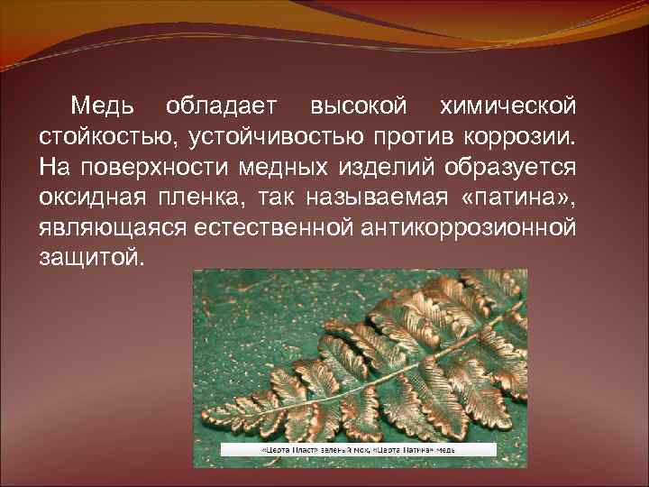 Медь обладает высокой химической стойкостью, устойчивостью против коррозии. На поверхности медных изделий образуется оксидная