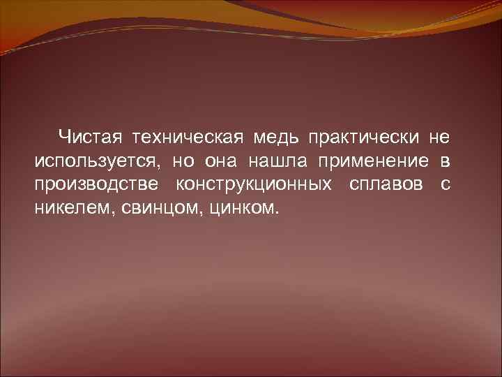 Чистая техническая медь практически не используется, но она нашла применение в производстве конструкционных сплавов